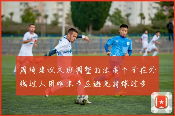 周琦建议文班调整打法高个子在外线过人困难末节应避免持球过多