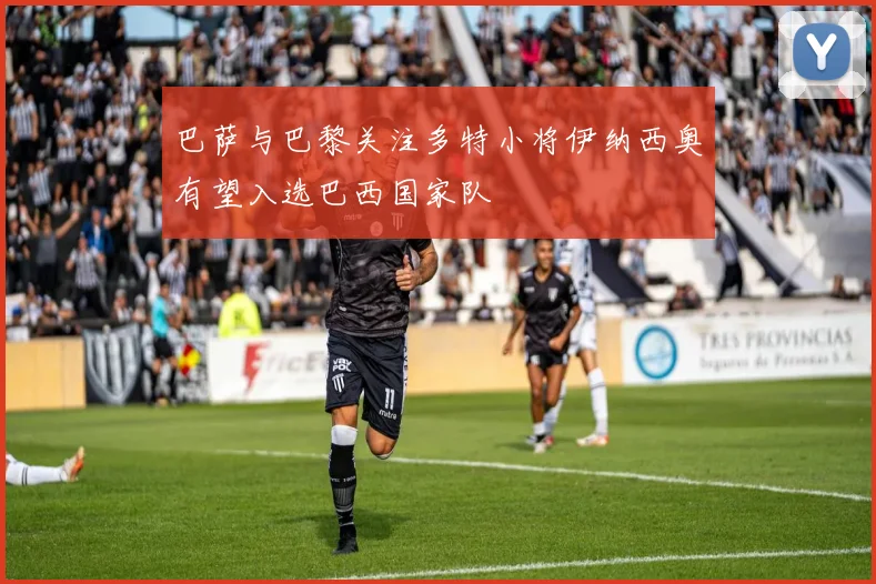 巴萨与巴黎关注多特小将伊纳西奥有望入选巴西国家队