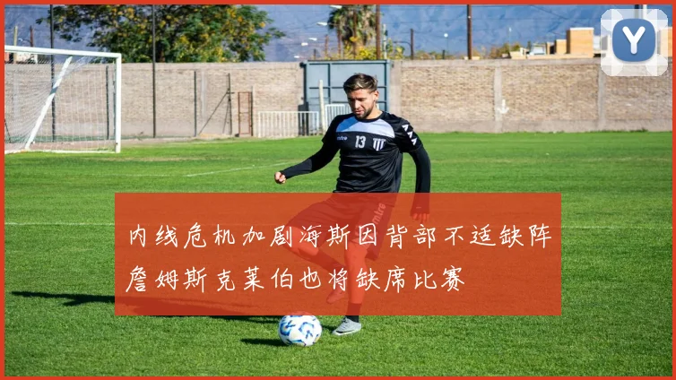 内线危机加剧海斯因背部不适缺阵詹姆斯克莱伯也将缺席比赛
