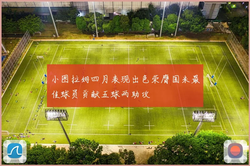 小图拉姆四月表现出色荣膺国米最佳球员贡献五球两助攻