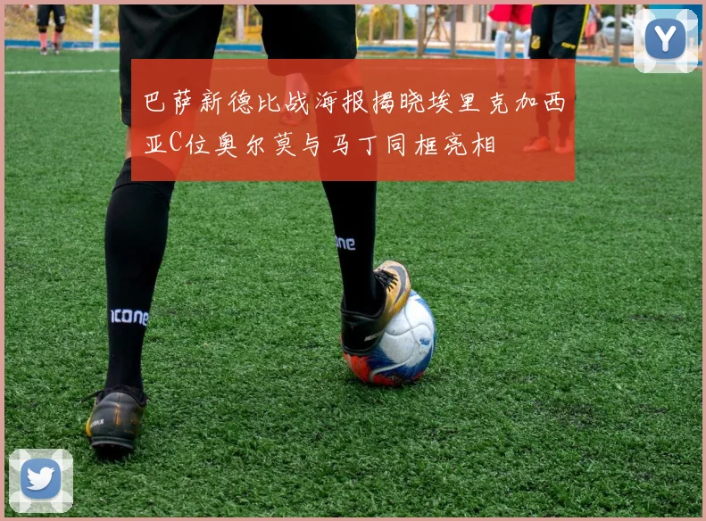 巴萨新德比战海报揭晓埃里克加西亚C位奥尔莫与马丁同框亮相