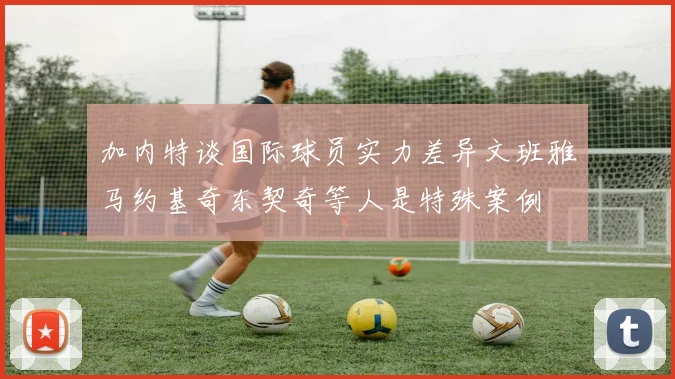加内特谈国际球员实力差异文班雅马约基奇东契奇等人是特殊案例