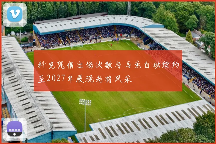 科克凭借出场次数与马竞自动续约至2027年展现老将风采
