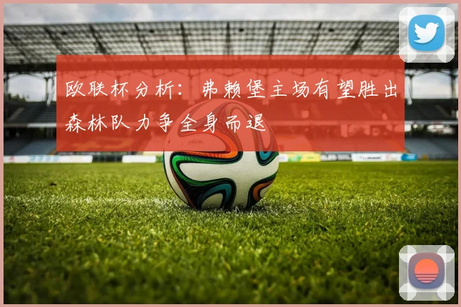 欧联杯分析：弗赖堡主场有望胜出森林队力争全身而退