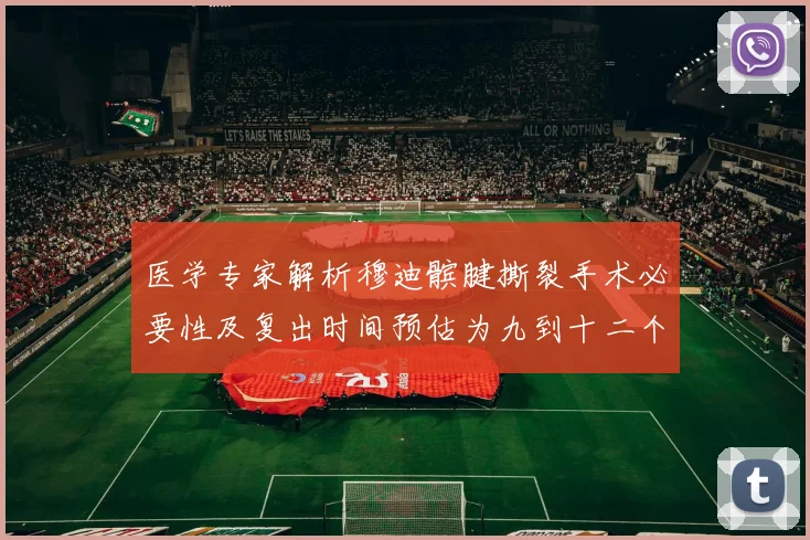 医学专家解析穆迪髌腱撕裂手术必要性及复出时间预估为九到十二个月
